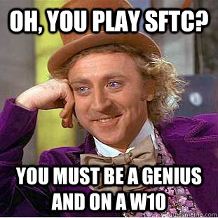 oh, you play sftc? you must be a genius and on a W10  Condescending Wonka