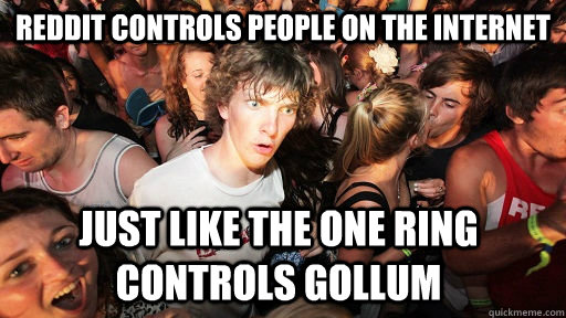 reddit controls people on the internet just like the one ring controls gollum   Sudden Clarity Clarence