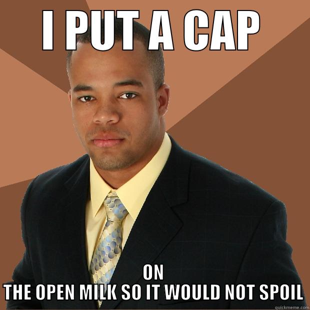 I PUT A CAP ON THE OPEN MILK SO IT WOULD NOT SPOIL Successful Black Man