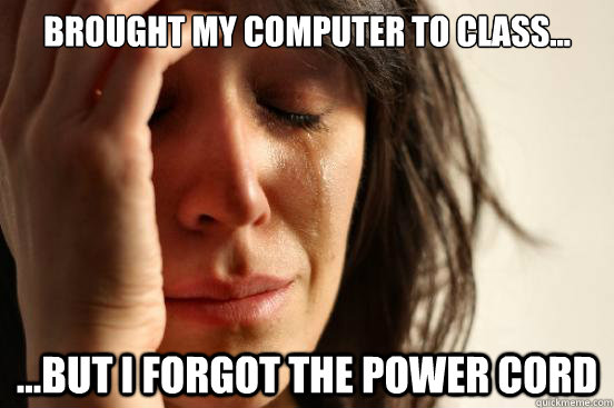 Brought my computer to class... ...but I forgot the power cord  First World Problems