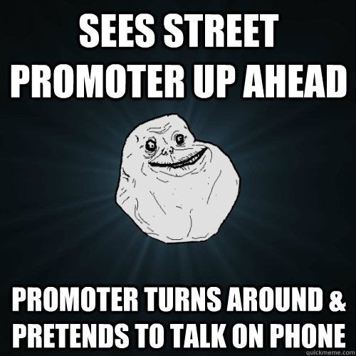 Sees street promoter up ahead Promoter turns around & pretends to talk on phone  Forever Alone