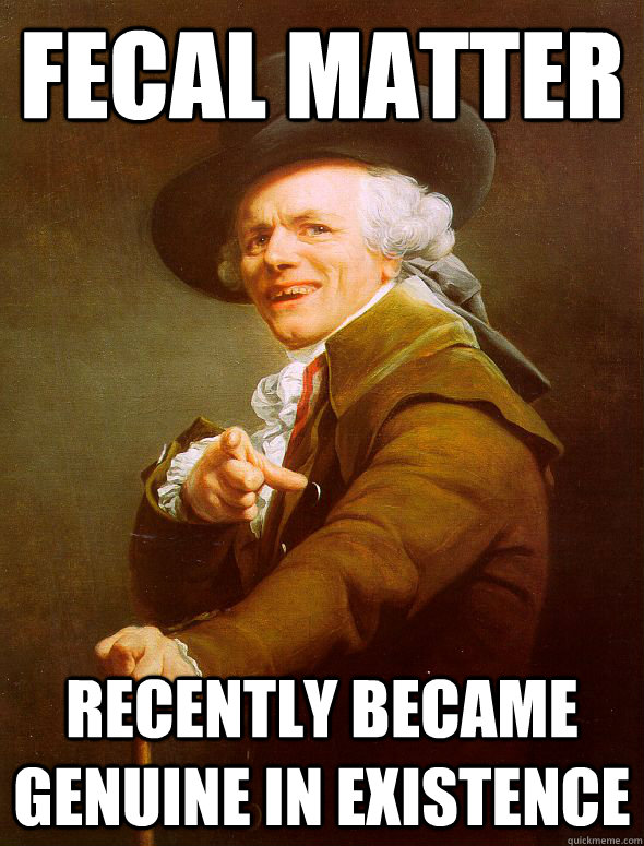 fecal matter recently became genuine in existence  Joseph Ducreux