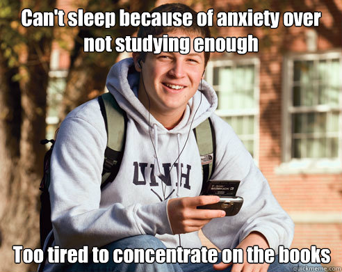 Can't sleep because of anxiety over not studying enough Too tired to concentrate on the books  College Freshman