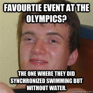 Favourtie event at the olympics? the one where they did synchronized swimming but without water. - Favourtie event at the olympics? the one where they did synchronized swimming but without water.  Misc