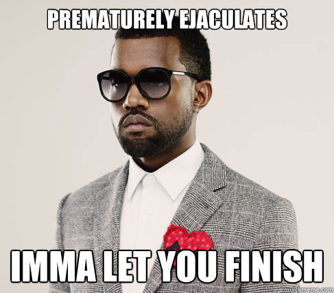 prematurely ejaculates Imma let you finish  Romantic Kanye