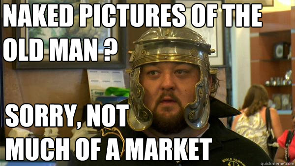 naked pictures of the old man ? sorry, not 
much of a market  