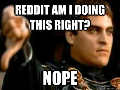 Reddit am I doing this right? Nope  Downvoting Roman