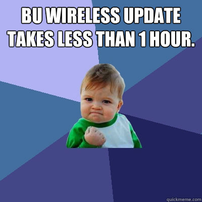 BU wireless update takes less than 1 hour. - BU wireless update takes less than 1 hour.  Success Kid