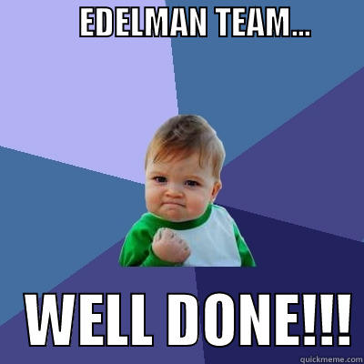             EDELMAN TEAM...                          WELL DONE!!! Success Kid