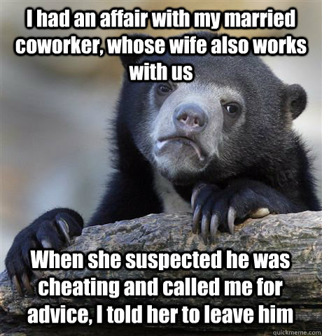 I had an affair with my married coworker, whose wife also works with us When she suspected he was cheating and called me for advice, I told her to leave him - I had an affair with my married coworker, whose wife also works with us When she suspected he was cheating and called me for advice, I told her to leave him  Misc