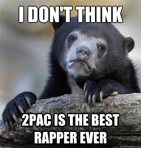 I Don't think 2pac is the best rapper ever  Confession Bear