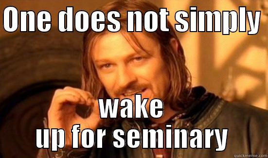 ONE DOES NOT SIMPLY  WAKE UP FOR SEMINARY Boromir
