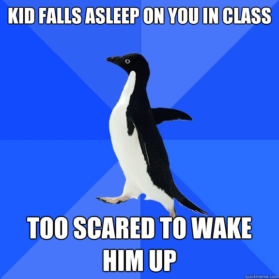 Kid falls asleep on you in class too scared to wake him up  Socially Awkward Penguin