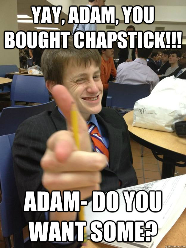 Yay, Adam, You bought chapstick!!! Adam- Do you want some?  