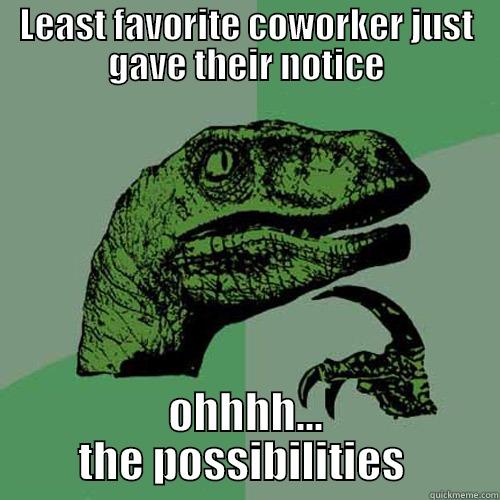 LEAST FAVORITE COWORKER JUST GAVE THEIR NOTICE OHHHH... THE POSSIBILITIES  Philosoraptor