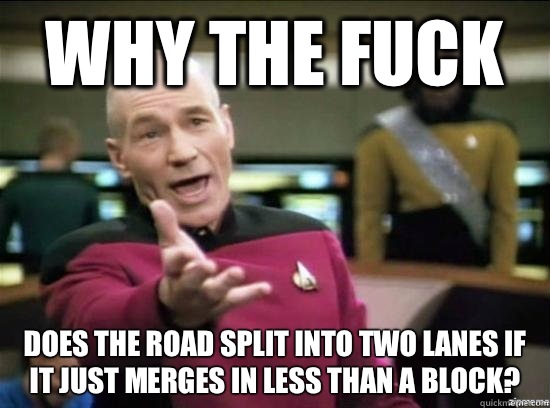 Why the fuck Does the road split into two lanes if it just merges in less than a block? - Why the fuck Does the road split into two lanes if it just merges in less than a block?  Annoyed Picard HD