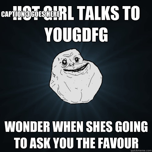 Hot girl talks to yougdfg  Wonder when shes going to ask you the favour Caption 3 goes here  Forever Alone