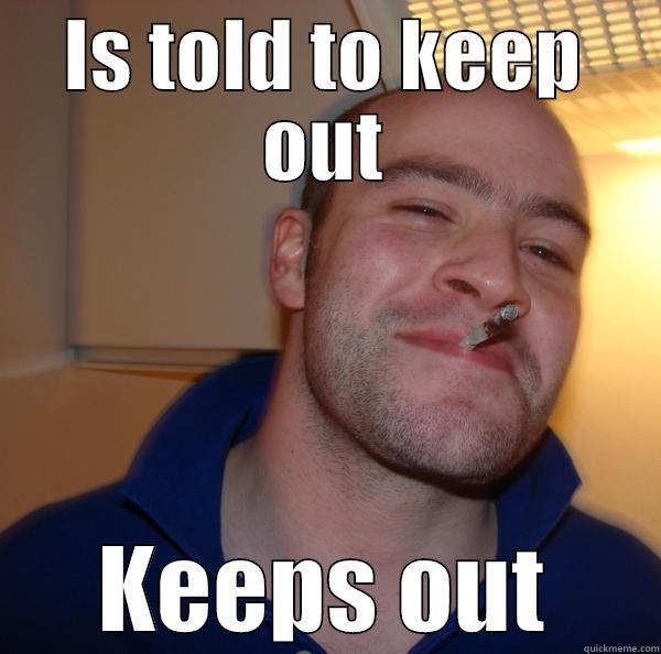 IS TOLD TO KEEP OUT KEEPS OUT Good Guy Greg 