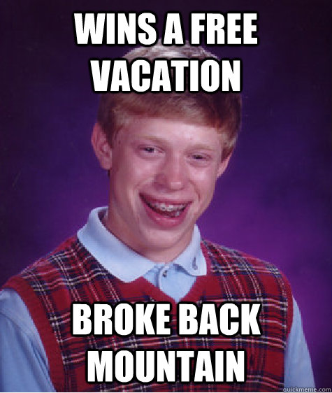 Wins a free vacation  Broke back mountain  - Wins a free vacation  Broke back mountain   Bad Luck Brian