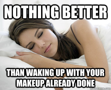 nothing better than waking up with your makeup already done  Sleep Meme