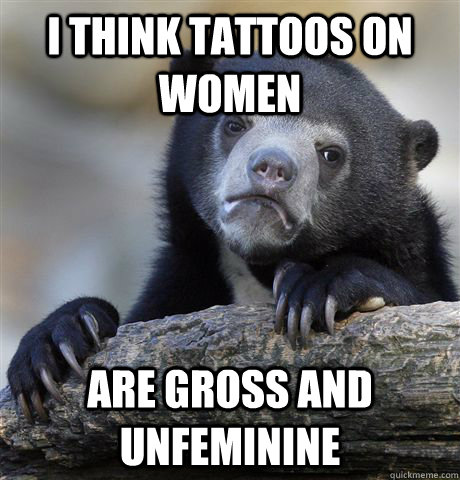 i think tattoos on women are gross and unfeminine - i think tattoos on women are gross and unfeminine  Confession Bear