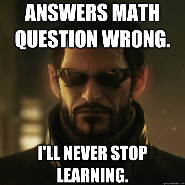 ANSWERS MATH QUESTION WRONG. I'LL NEVER STOP LEARNING.  Adam Jensen