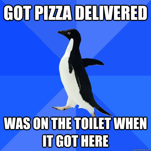 Got Pizza delivered Was on the toilet when it got here  Socially Awkward Penguin