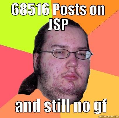  Fk My Life - 68516 POSTS ON JSP       AND STILL NO GF    Butthurt Dweller