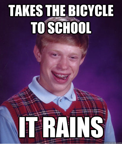 Takes the bicycle to school It rains  Bad Luck Brian