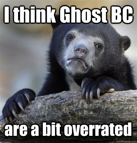 I think Ghost BC are a bit overrated - I think Ghost BC are a bit overrated  Confession Bear
