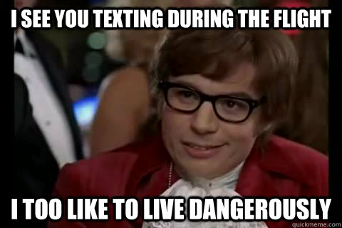 I see you texting during the flight i too like to live dangerously  Dangerously - Austin Powers