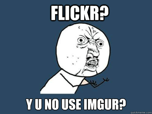 Flickr? y u no use imgur? - Flickr? y u no use imgur?  Y U No