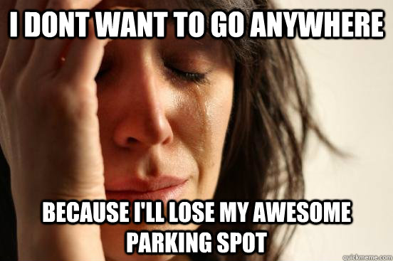 I dont want to go anywhere Because i'll lose my awesome parking spot  beta fwp