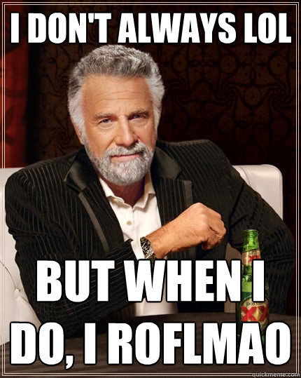 I don't always lol But when I do, I roflmao - I don't always lol But when I do, I roflmao  The Most Interesting Man In The World