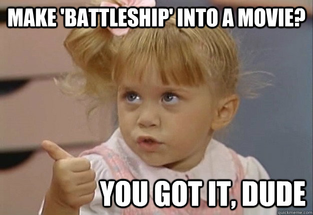 Make 'battleship' into a movie? YOU GOT IT, DUDE  