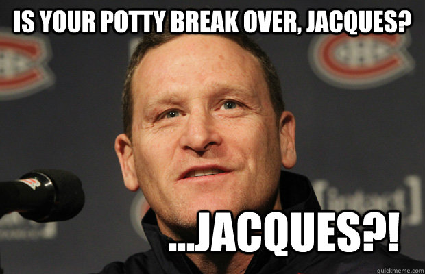 is your potty break over, jacques? ...jacques?! - is your potty break over, jacques? ...jacques?!  Dumbass Randy Cunneyworth