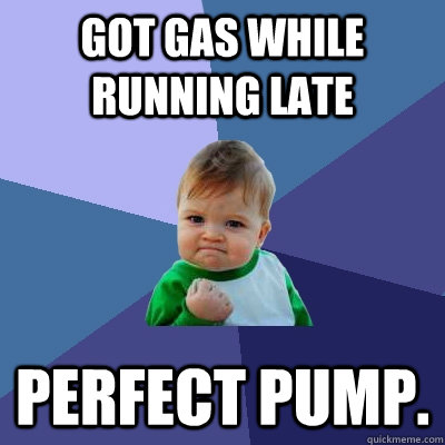 Got gas while running late perfect pump.  Success Kid