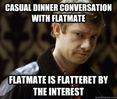 casual dinner conversation with flatmate flatmate is flatteret by the interest  Defensively Heterosexual John Watson
