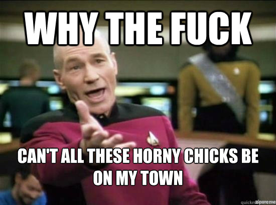 Why the fuck can't all these horny chicks be on my town  Annoyed Picard HD