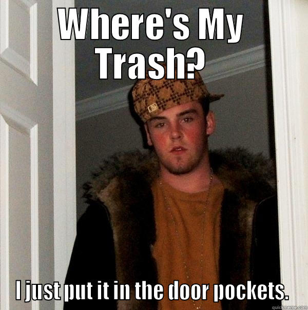 WHERE'S MY TRASH? I JUST PUT IT IN THE DOOR POCKETS. Scumbag Steve