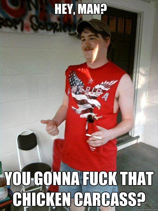 Hey, man? You gonna fuck that chicken carcass?  Redneck Randal