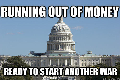 Running out of money Ready to start another war - Running out of money Ready to start another war  Scumbag Congress