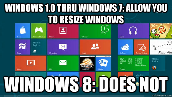 Windows 1.0 thru Windows 7: allow you to resize windows Windows 8: Does not - Windows 1.0 thru Windows 7: allow you to resize windows Windows 8: Does not  Scumbag Windows 8