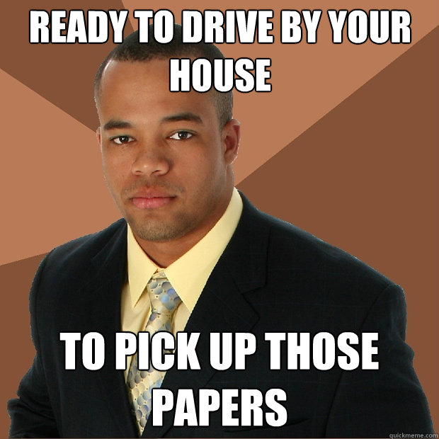 ready to drive by your house to pick up those papers  Successful Black Man