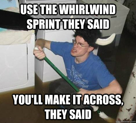 Use the whirlwind sprint they said you'll make it across, they said  They said