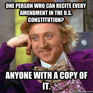 One person who can recite every amendment in the U.S. Constitution? Anyone with a copy of it. - One person who can recite every amendment in the U.S. Constitution? Anyone with a copy of it.  Contradicting Wonka