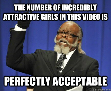 The number of incredibly attractive girls in this video is perfectly acceptable  Too Damn High
