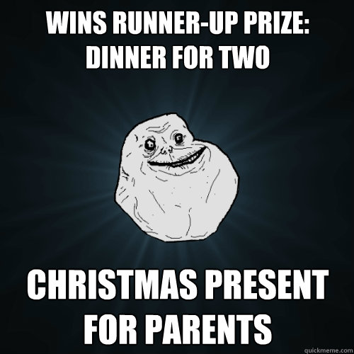 wins runner-up prize: dinner for two christmas present for parents  Forever Alone