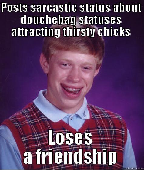 POSTS SARCASTIC STATUS ABOUT DOUCHEBAG STATUSES ATTRACTING THIRSTY CHICKS LOSES A FRIENDSHIP Bad Luck Brian