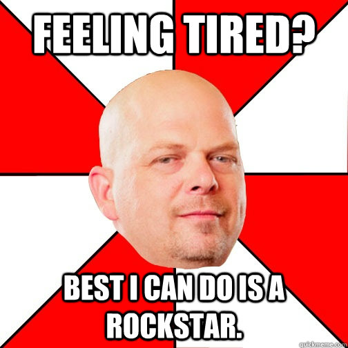 Feeling tired? Best I can do is a Rockstar.  Pawn Star